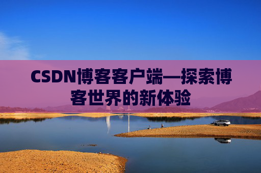 CSDN博客客户端—探索博客世界的新体验