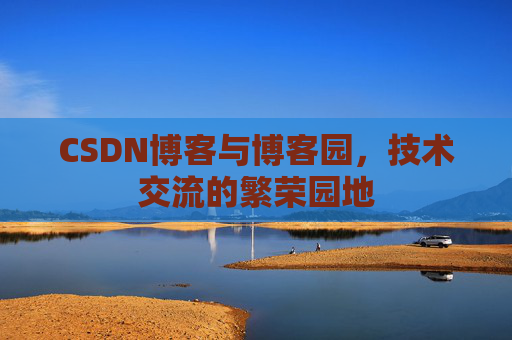 CSDN博客与博客园，技术交流的繁荣园地